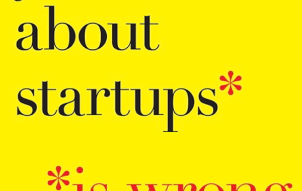 [BOOK REVIEW]: What You Know About Startups Is Wrong
